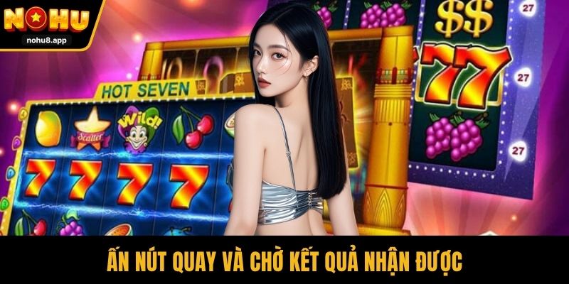 Ấn nút quay và chờ kết quả nhận được