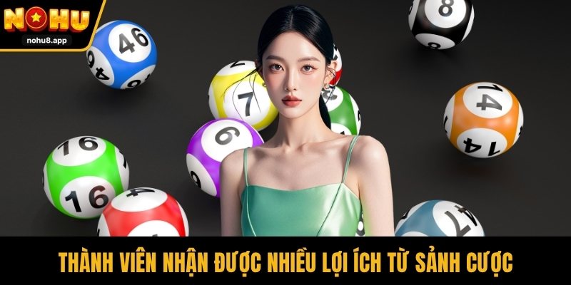 Thành viên nhận được nhiều lợi ích từ sảnh cược