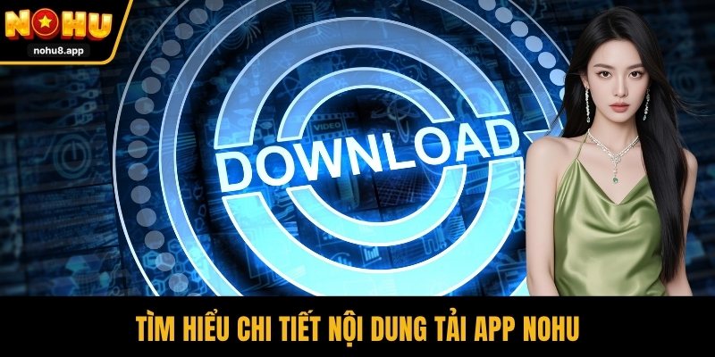 Tìm hiểu chi tiết nội dung tải app NOHU
