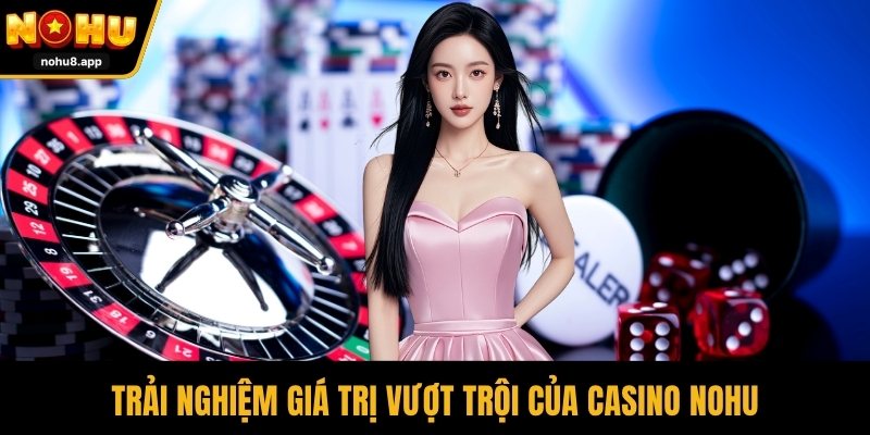Trải nghiệm giá trị vượt trội của casino NOHU
